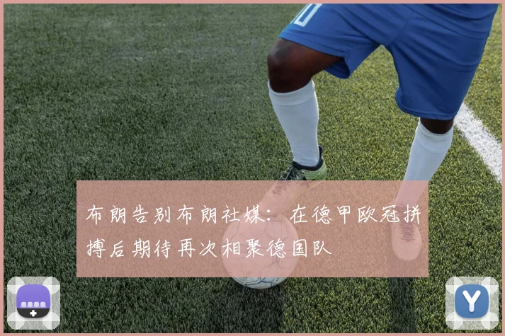 布朗告别布朗社媒：在德甲欧冠拼搏后期待再次相聚德国队