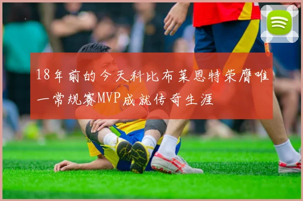 18年前的今天科比布莱恩特荣膺唯一常规赛MVP成就传奇生涯