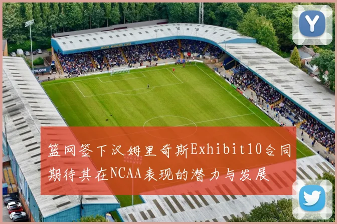 篮网签下汉姆里奇斯Exhibit10合同期待其在NCAA表现的潜力与发展