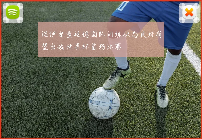 诺伊尔重返德国队训练状态良好有望出战世界杯首场比赛