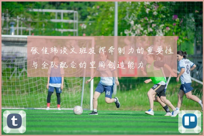 张佳玮谈文班发挥牵制力的重要性与全队配合的空间创造能力