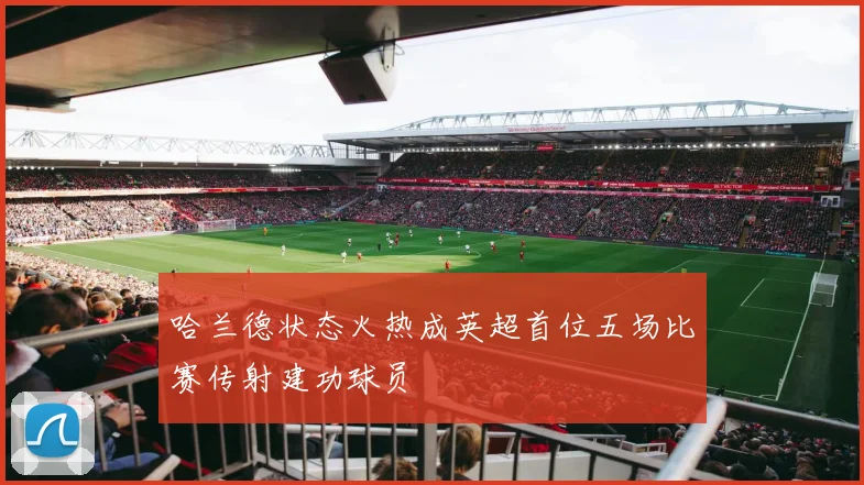 哈兰德状态火热成英超首位五场比赛传射建功球员