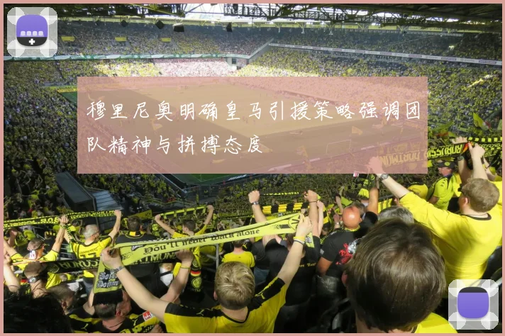 穆里尼奥明确皇马引援策略强调团队精神与拼搏态度