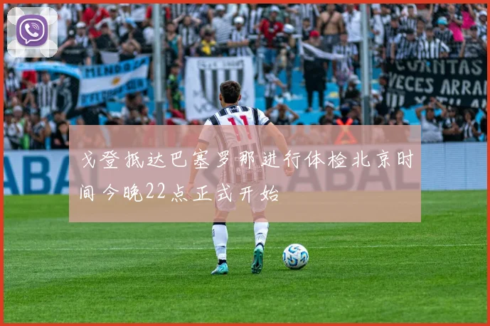 戈登抵达巴塞罗那进行体检北京时间今晚22点正式开始