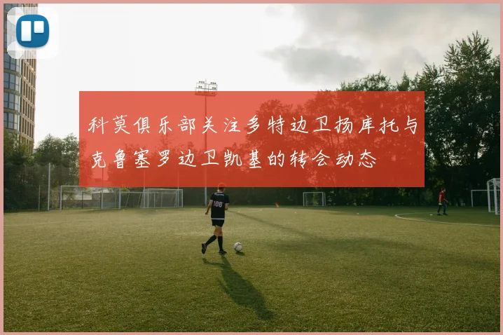 科莫俱乐部关注多特边卫扬库托与克鲁塞罗边卫凯基的转会动态