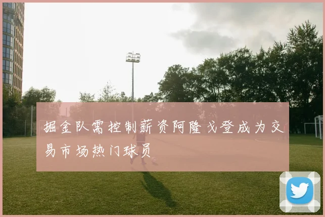 掘金队需控制薪资阿隆戈登成为交易市场热门球员