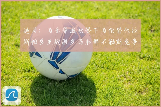 迪马：马竞争成功签下马伦替代拉斯帕多里战胜罗马和那不勒斯竞争