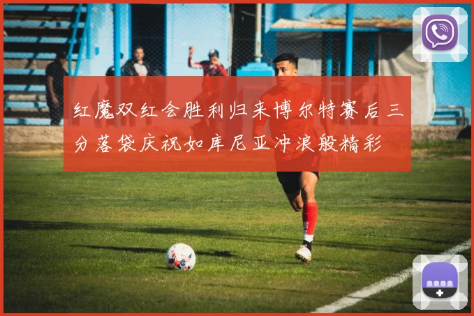 红魔双红会胜利归来博尔特赛后三分落袋庆祝如库尼亚冲浪般精彩