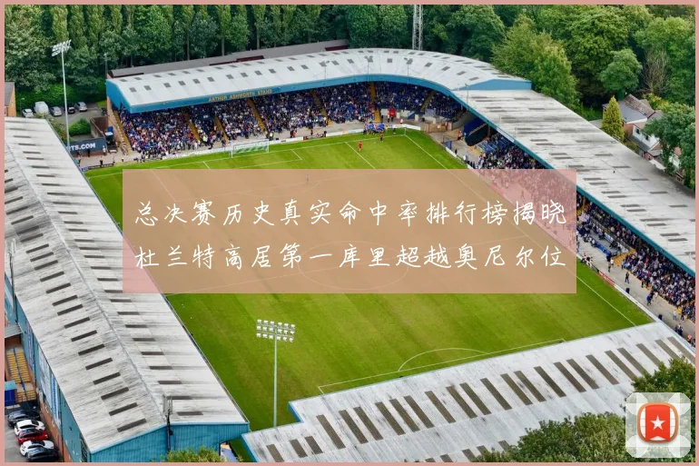 总决赛历史真实命中率排行榜揭晓杜兰特高居第一库里超越奥尼尔位列第十一