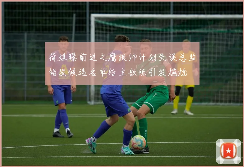 荷媒曝前进之鹰换帅计划失误总监错发候选名单给主教练引发尴尬